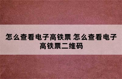 怎么查看电子高铁票 怎么查看电子高铁票二维码